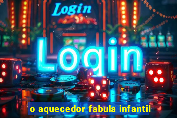 o aquecedor fabula infantil